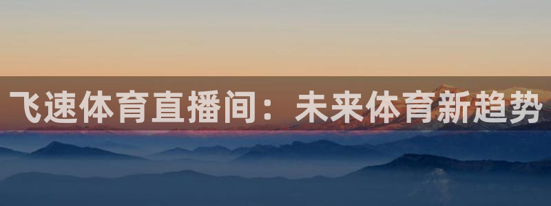 飞速体育直播间：未来体育新趋势