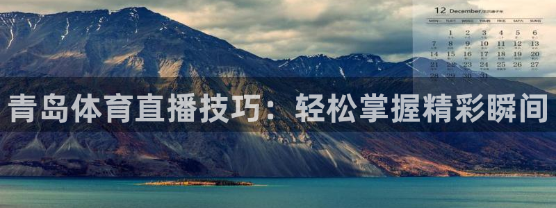 青岛体育直播技巧：轻松掌握精彩瞬间