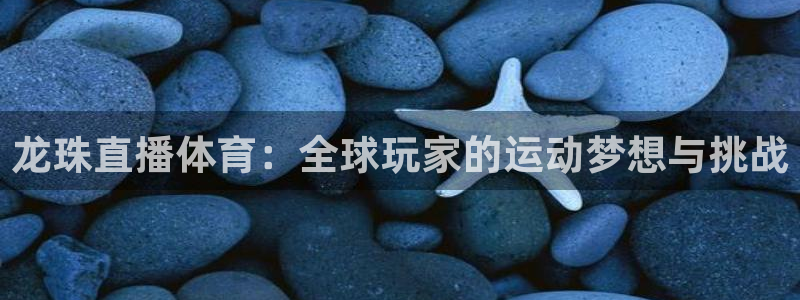 龙珠直播体育：全球玩家的运动梦想与挑战