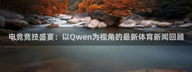 电竞竞技盛宴：以Qwen为视角的最新体育新闻回顾