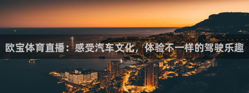 欧宝体育直播：感受汽车文化，体验不一样的驾驶乐趣